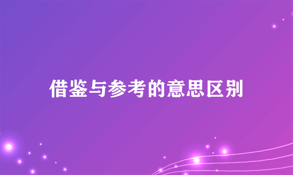 借鉴与参考的意思区别