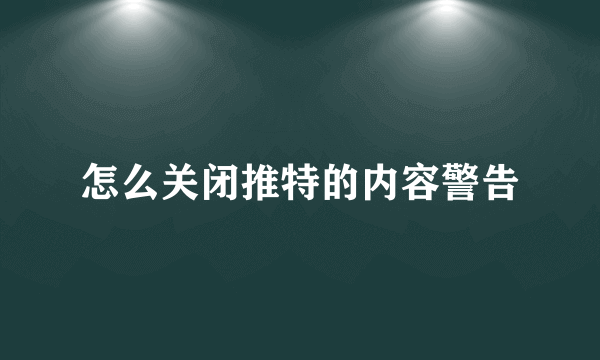 怎么关闭推特的内容警告