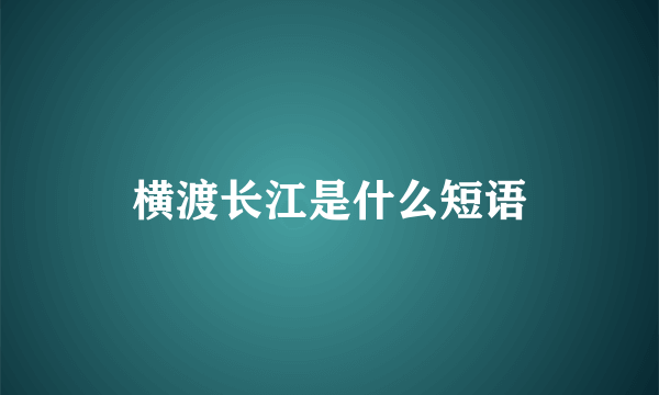 横渡长江是什么短语