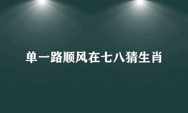 单一路顺风在七八猜生肖