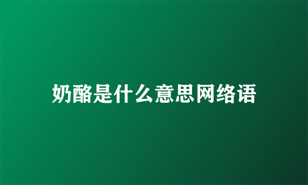 奶酪是什么意思网络语