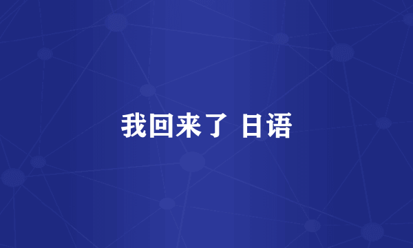 我回来了 日语