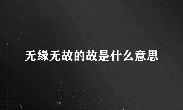 无缘无故的故是什么意思