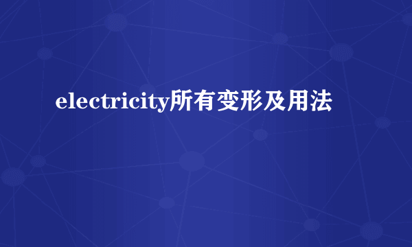 electricity所有变形及用法