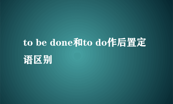 to be done和to do作后置定语区别