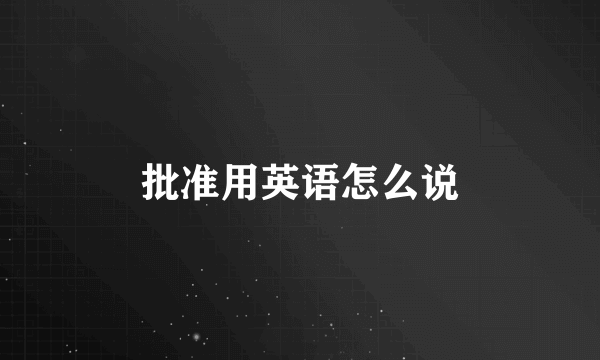 批准用英语怎么说