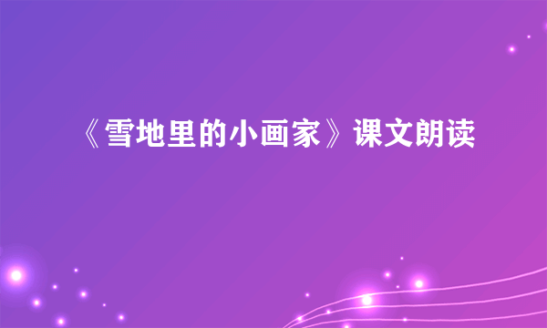 《雪地里的小画家》课文朗读