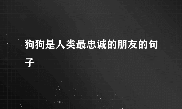 狗狗是人类最忠诚的朋友的句子