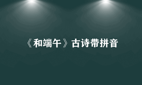 《和端午》古诗带拼音
