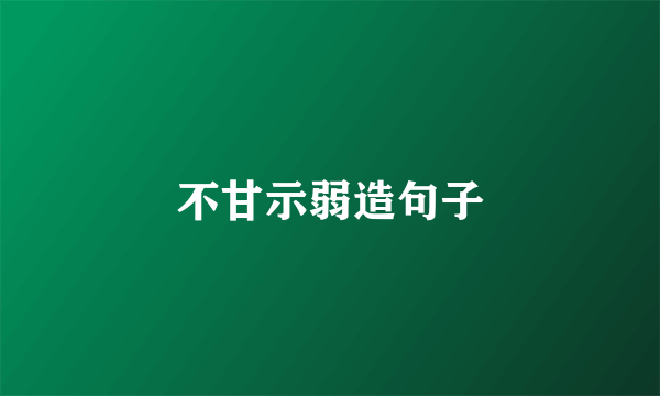 不甘示弱造句子