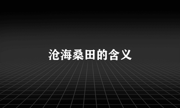 沧海桑田的含义