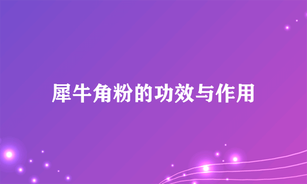犀牛角粉的功效与作用