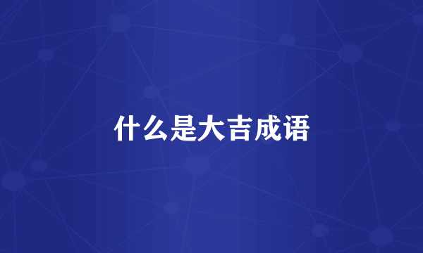 什么是大吉成语