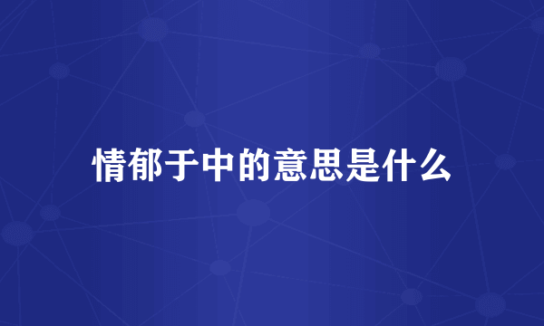 情郁于中的意思是什么