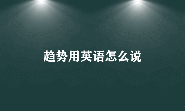 趋势用英语怎么说