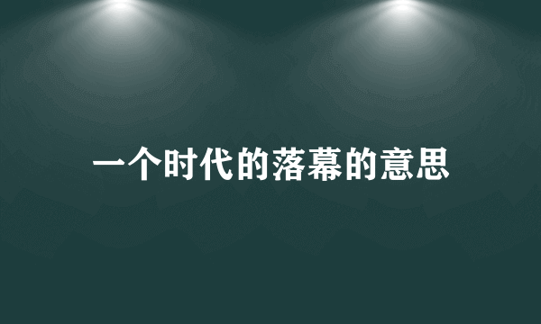 一个时代的落幕的意思