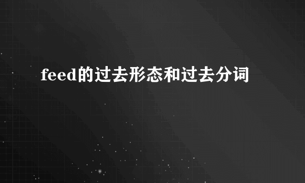 feed的过去形态和过去分词