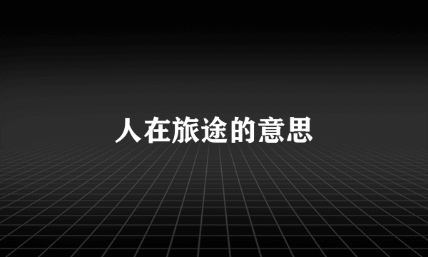 人在旅途的意思