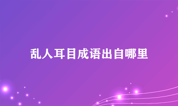 乱人耳目成语出自哪里
