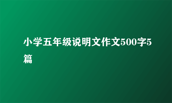 小学五年级说明文作文500字5篇