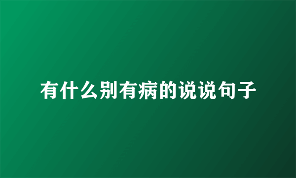 有什么别有病的说说句子