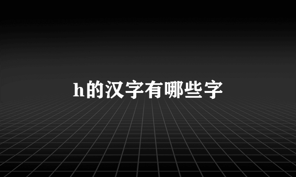 h的汉字有哪些字