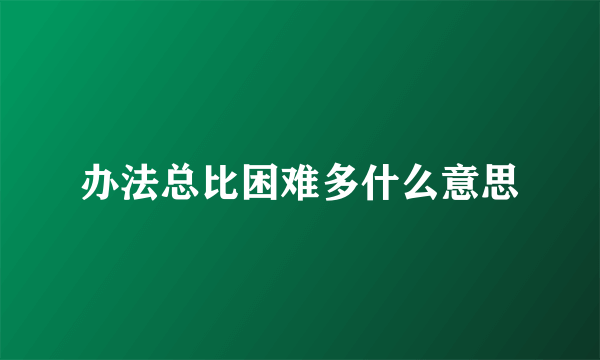 办法总比困难多什么意思