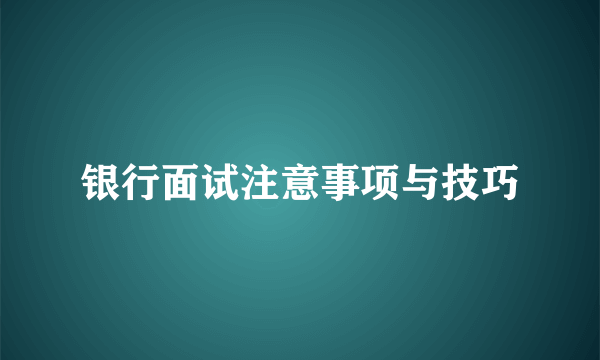 银行面试注意事项与技巧