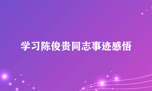 学习陈俊贵同志事迹感悟