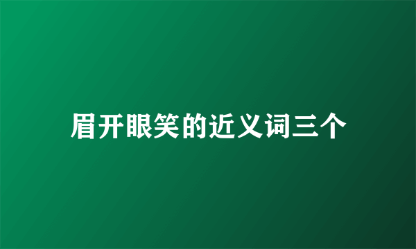 眉开眼笑的近义词三个