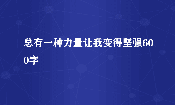 总有一种力量让我变得坚强600字