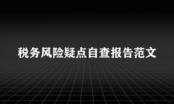 税务风险疑点自查报告范文