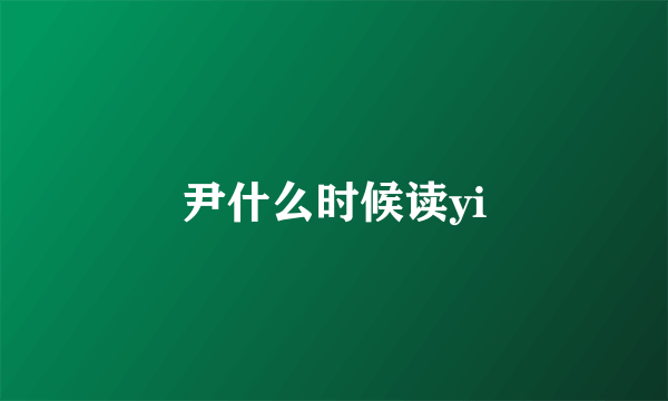 尹什么时候读yi