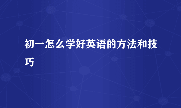 初一怎么学好英语的方法和技巧
