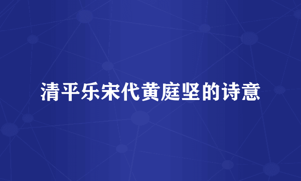 清平乐宋代黄庭坚的诗意