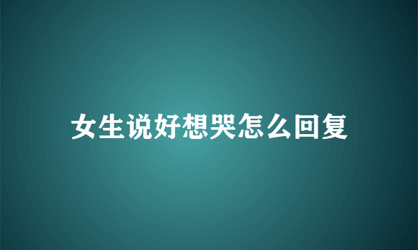 女生说好想哭怎么回复