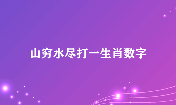 山穷水尽打一生肖数字