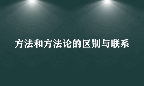 方法和方法论的区别与联系