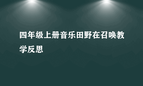 四年级上册音乐田野在召唤教学反思