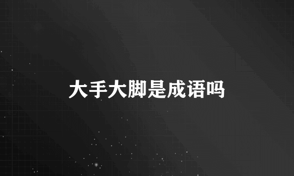 大手大脚是成语吗