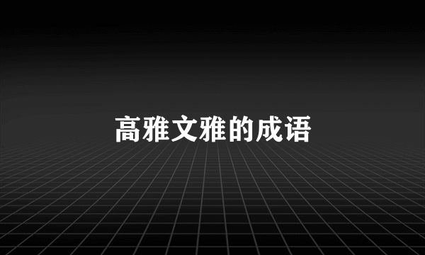 高雅文雅的成语