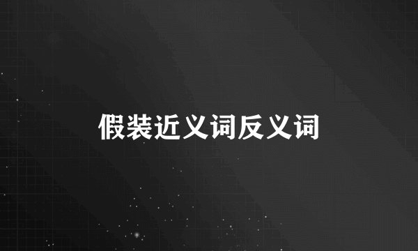 假装近义词反义词