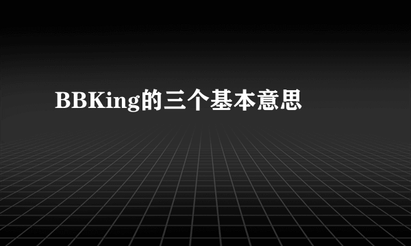 BBKing的三个基本意思