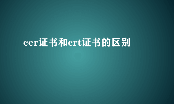 cer证书和crt证书的区别