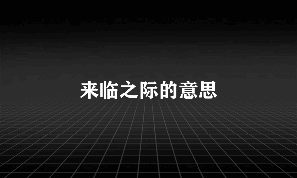 来临之际的意思