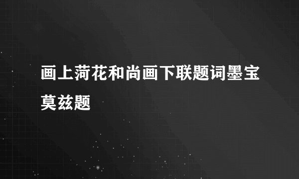 画上菏花和尚画下联题词墨宝莫兹题