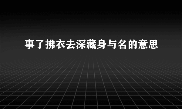 事了拂衣去深藏身与名的意思