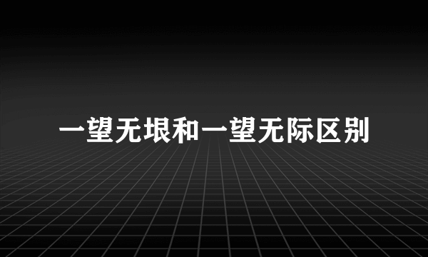 一望无垠和一望无际区别
