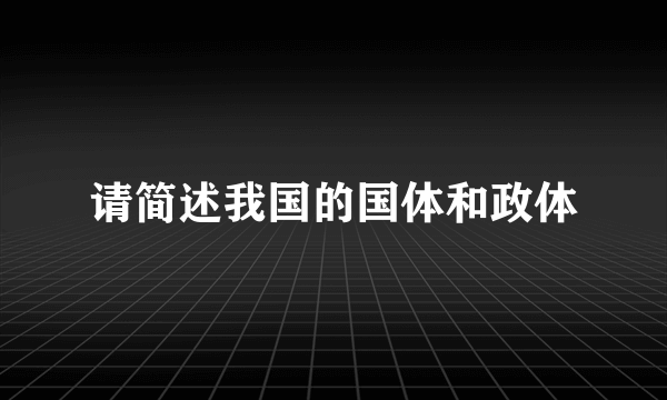 请简述我国的国体和政体