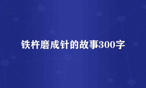铁杵磨成针的故事300字
